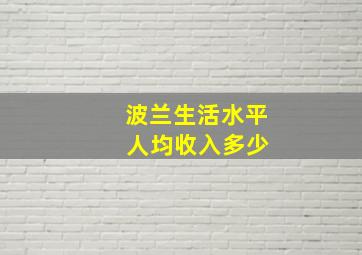 波兰生活水平 人均收入多少